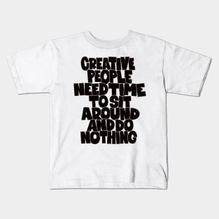 Creative People need Time to sit around and do nothing Kids T-Shirt